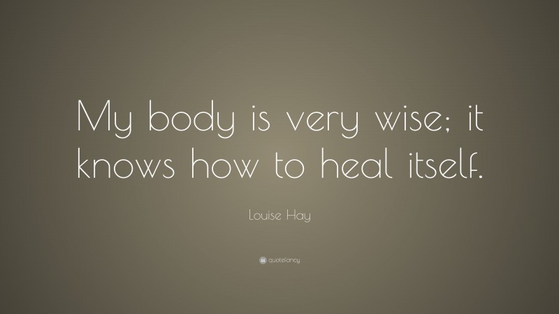 Louise Hay Quote: “My body is very wise; it knows how to heal itself.”