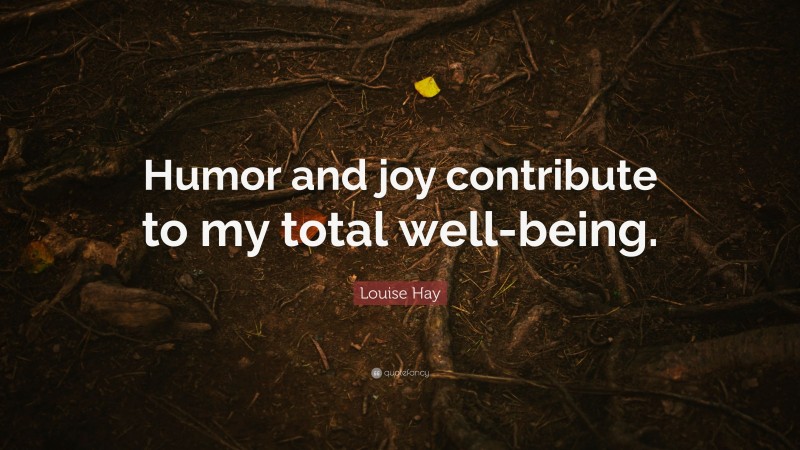 Louise Hay Quote: “Humor and joy contribute to my total well-being.”