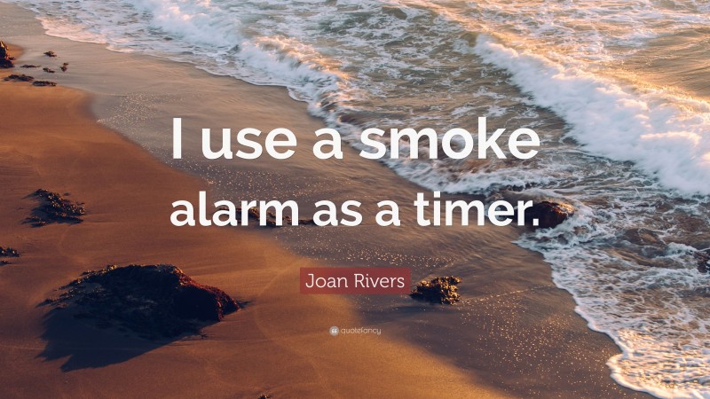 Joan Rivers Quote: “I use a smoke alarm as a timer.”