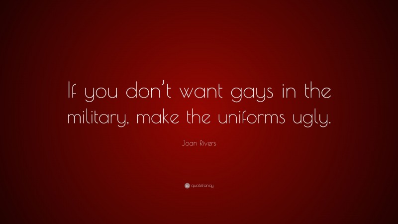 Joan Rivers Quote: “If you don’t want gays in the military, make the uniforms ugly.”