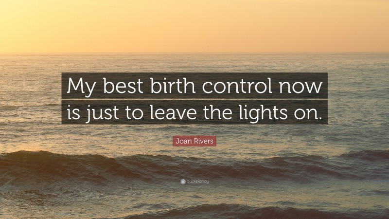 Joan Rivers Quote: “My best birth control now is just to leave the lights on.”