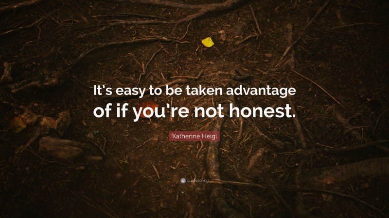 Katherine Heigl Quote: “It’s easy to be taken advantage of if you’re not honest.”