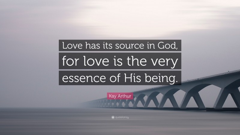 Kay Arthur Quote: “Love has its source in God, for love is the very essence of His being.”