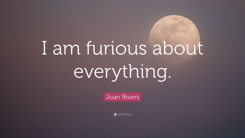 Joan Rivers Quote: “I am furious about everything.”
