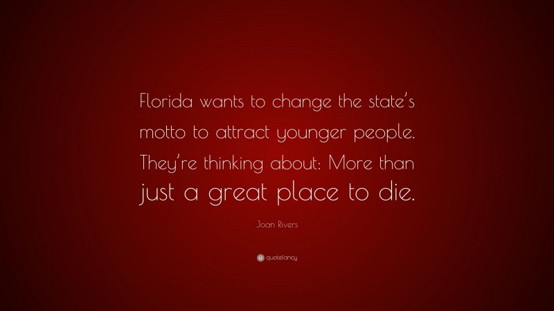 Joan Rivers Quote: “Florida wants to change the state’s motto to attract younger people. They’re thinking about: More than just a great place to die.”