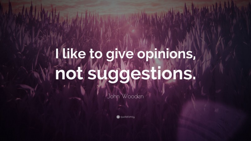 John Wooden Quote: “I like to give opinions, not suggestions.”