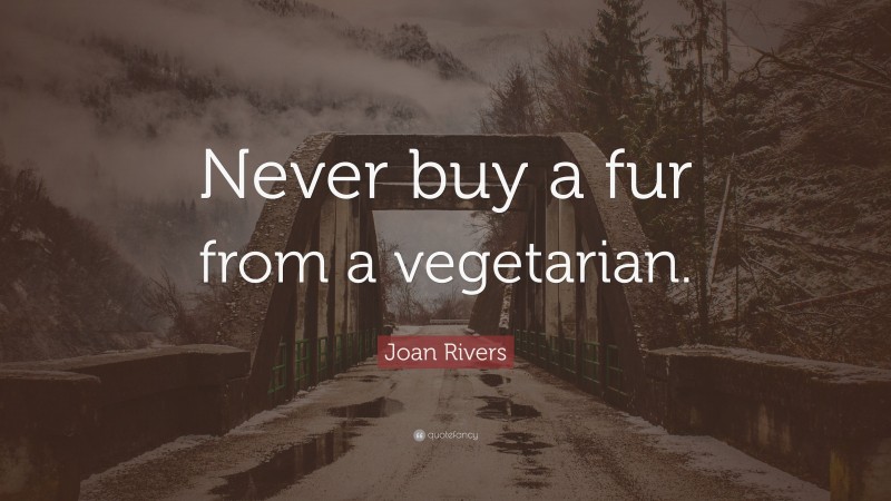 Joan Rivers Quote: “Never buy a fur from a vegetarian.”