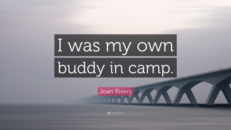 Joan Rivers Quote: “I was my own buddy in camp.”