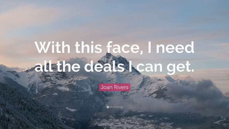 Joan Rivers Quote: “With this face, I need all the deals I can get.”