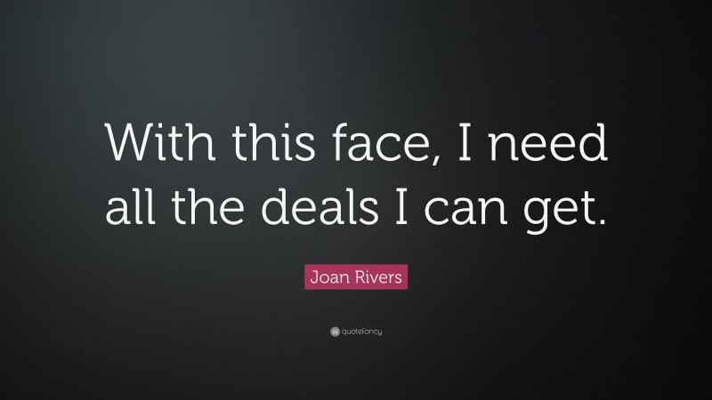 Joan Rivers Quote: “With this face, I need all the deals I can get.”