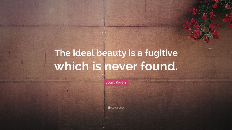 Joan Rivers Quote: “The ideal beauty is a fugitive which is never found.”