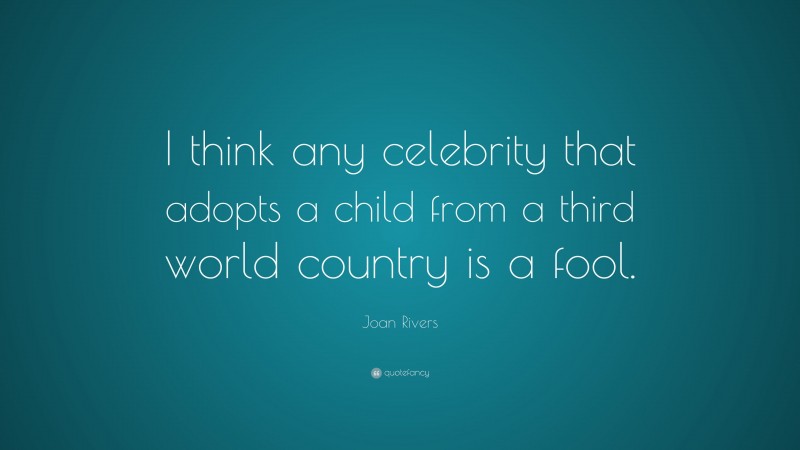 Joan Rivers Quote: “I think any celebrity that adopts a child from a third world country is a fool.”