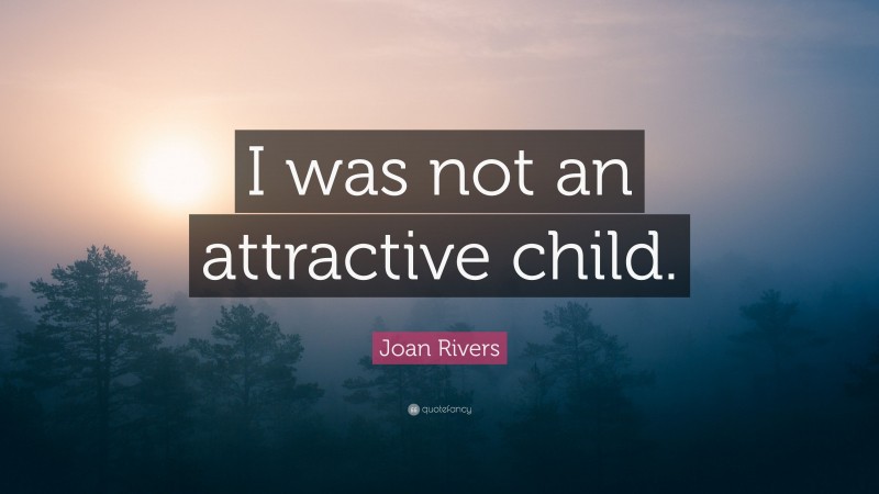 Joan Rivers Quote: “I was not an attractive child.”