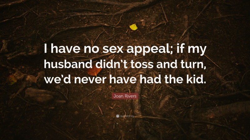 Joan Rivers Quote: “I have no sex appeal; if my husband didn’t toss and turn, we’d never have had the kid.”