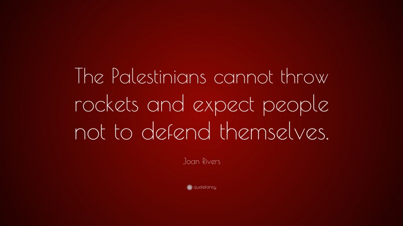 Joan Rivers Quote: “The Palestinians cannot throw rockets and expect people not to defend themselves.”