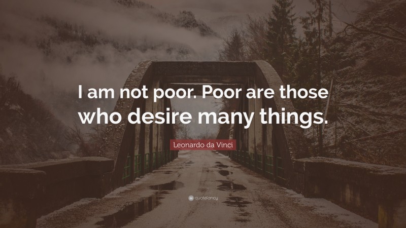Leonardo da Vinci Quote: “I am not poor. Poor are those who desire many things.”