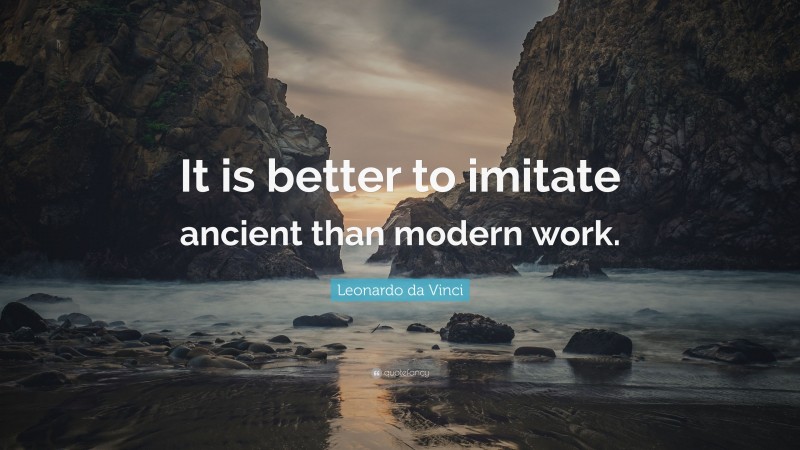 Leonardo da Vinci Quote: “It is better to imitate ancient than modern work.”