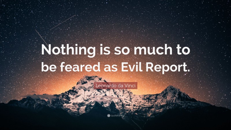 Leonardo da Vinci Quote: “Nothing is so much to be feared as Evil Report.”