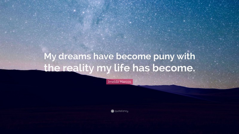 Imelda Marcos Quote: “My dreams have become puny with the reality my life has become.”
