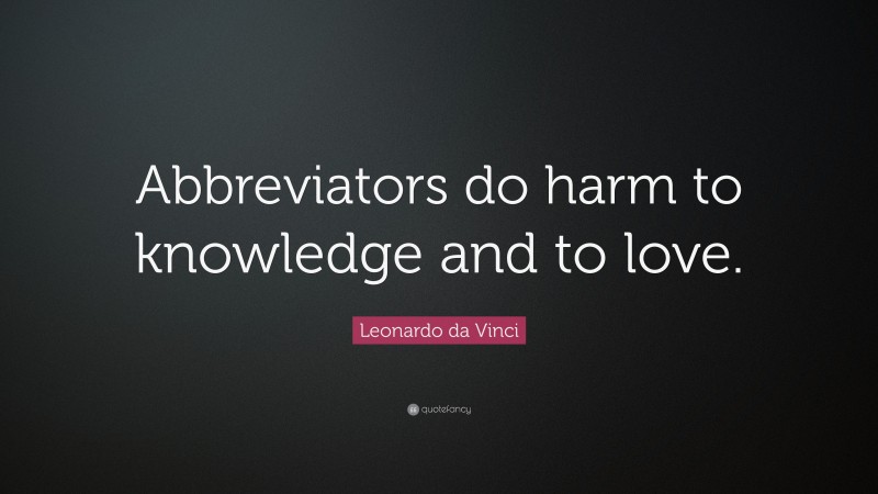 Leonardo da Vinci Quote: “Abbreviators do harm to knowledge and to love.”