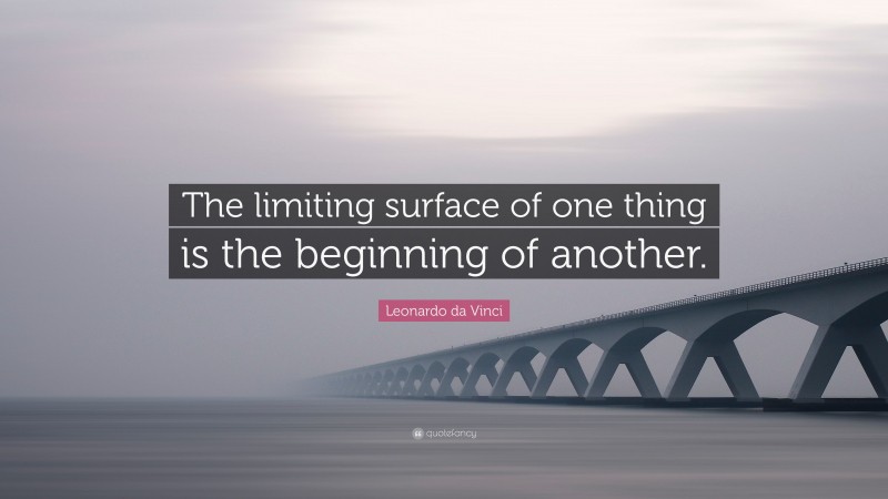 Leonardo da Vinci Quote: “The limiting surface of one thing is the beginning of another.”