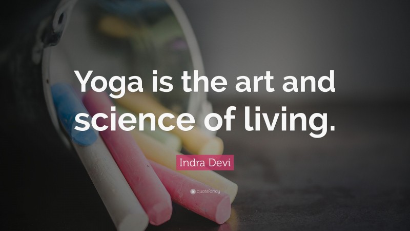Indra Devi Quote: “Yoga is the art and science of living.”