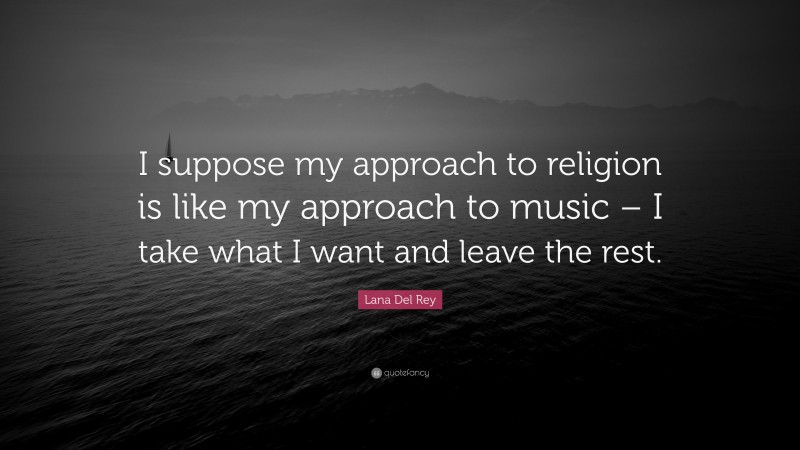 Lana Del Rey Quote: “I suppose my approach to religion is like my approach to music – I take what I want and leave the rest.”