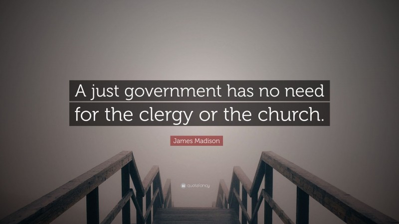 James Madison Quote: “A just government has no need for the clergy or the church.”