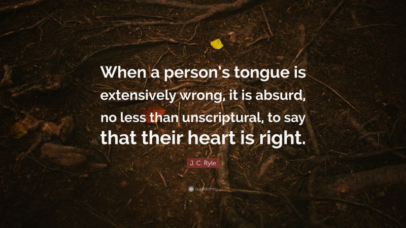 J. C. Ryle Quote: “When a person’s tongue is extensively wrong, it is absurd, no less than unscriptural, to say that their heart is right.”