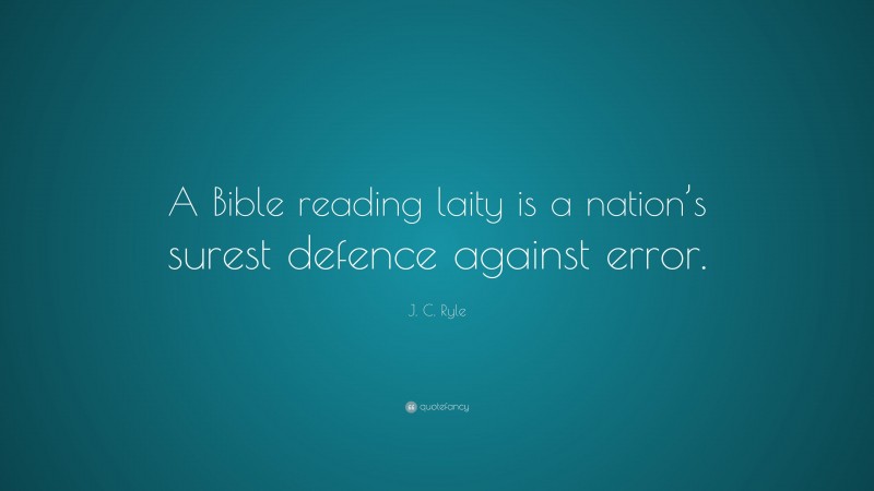 J. C. Ryle Quote: “A Bible reading laity is a nation’s surest defence against error.”