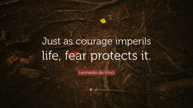 Leonardo da Vinci Quote: “Just as courage imperils life, fear protects it.”