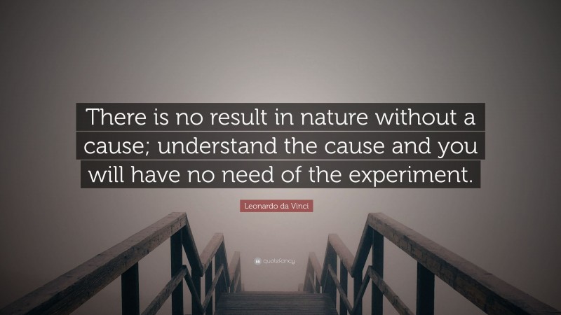 Leonardo da Vinci Quote: “There is no result in nature without a cause; understand the cause and you will have no need of the experiment.”