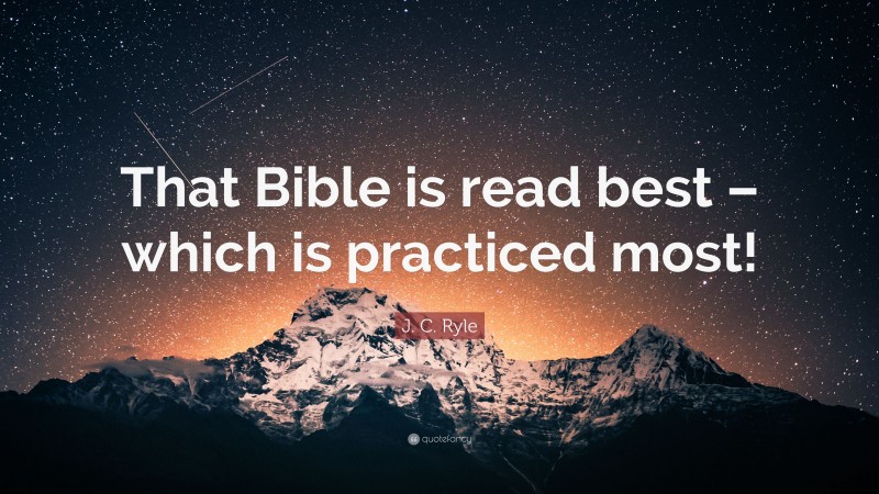 J. C. Ryle Quote: “That Bible is read best – which is practiced most!”
