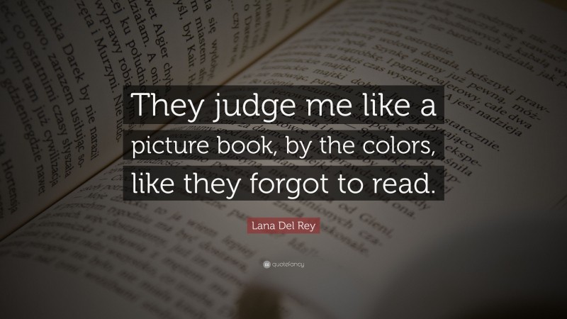 Lana Del Rey Quote: “They judge me like a picture book, by the colors, like they forgot to read.”