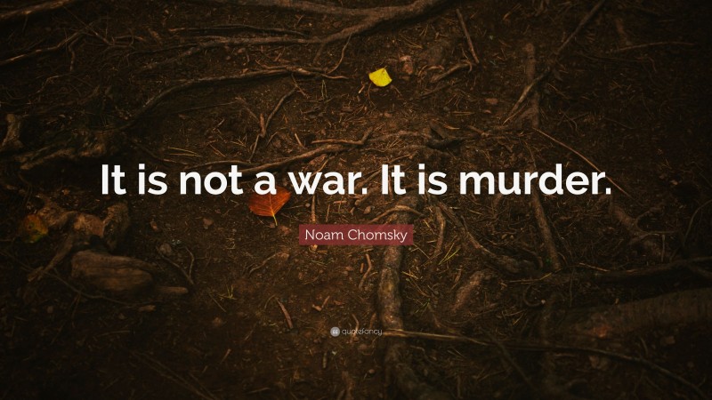 Noam Chomsky Quote: “It is not a war. It is murder.”