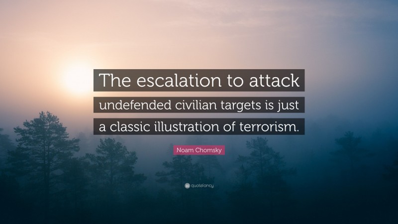 Noam Chomsky Quote: “The escalation to attack undefended civilian targets is just a classic illustration of terrorism.”