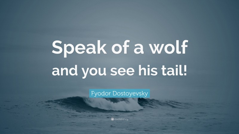 Fyodor Dostoyevsky Quote: “Speak of a wolf and you see his tail!”