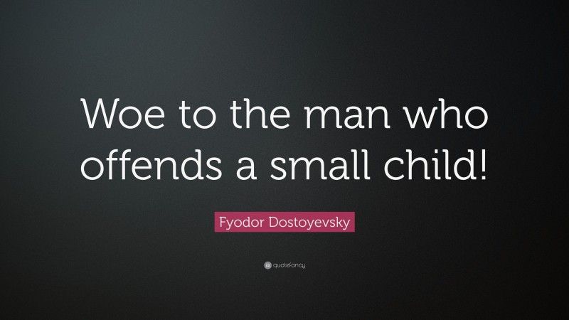 Fyodor Dostoyevsky Quote: “Woe to the man who offends a small child!”