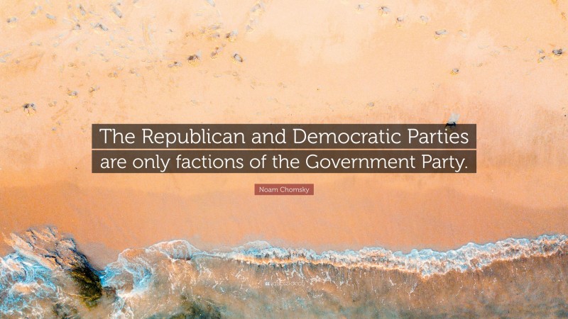 Noam Chomsky Quote: “The Republican and Democratic Parties are only factions of the Government Party.”