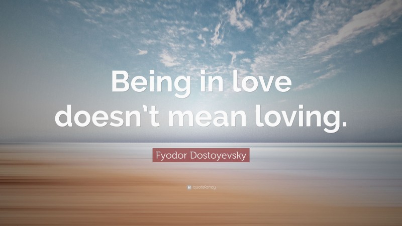 Fyodor Dostoyevsky Quote: “Being in love doesn’t mean loving.”