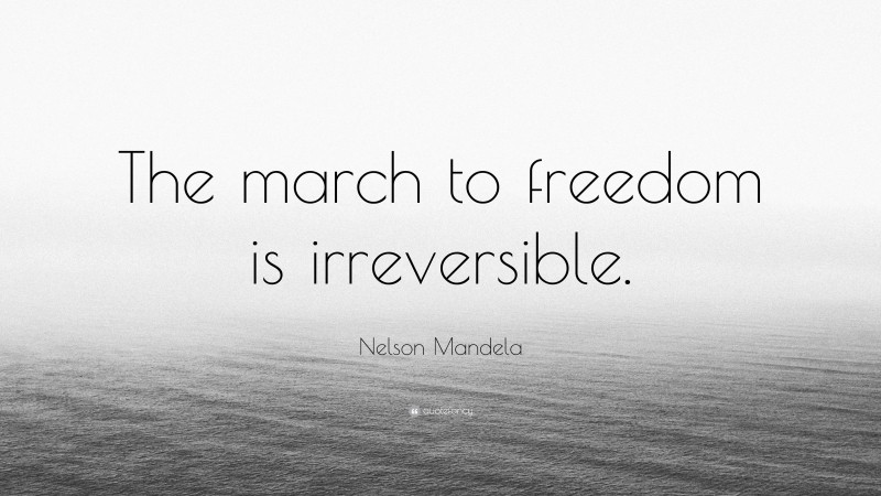 Nelson Mandela Quote: “The march to freedom is irreversible.”