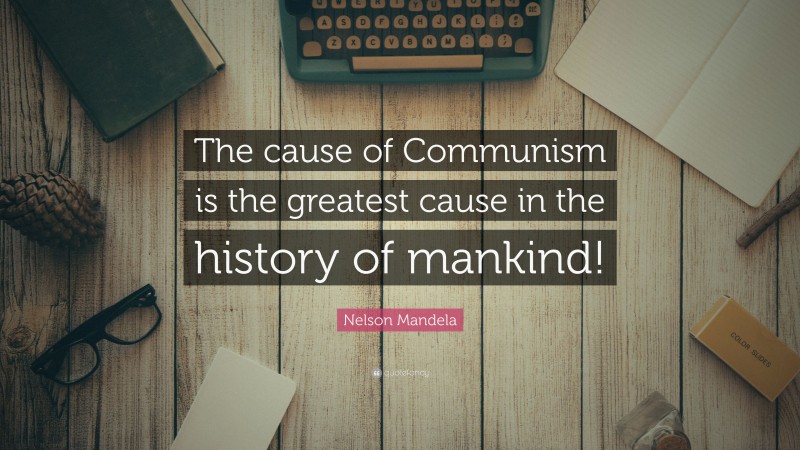 Nelson Mandela Quote: “The cause of Communism is the greatest cause in the history of mankind!”