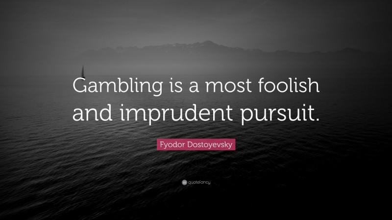 Fyodor Dostoyevsky Quote: “Gambling is a most foolish and imprudent pursuit.”