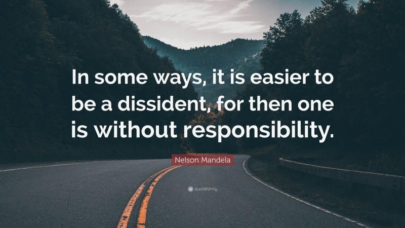 Nelson Mandela Quote: “In some ways, it is easier to be a dissident, for then one is without responsibility.”