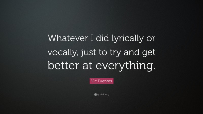 Vic Fuentes Quote: “Whatever I did lyrically or vocally, just to try and get better at everything.”