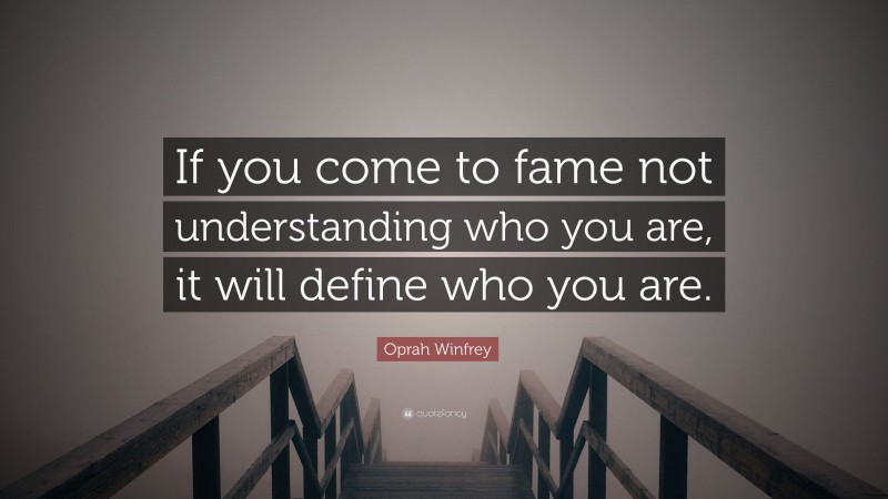 Oprah Winfrey Quote: “If you come to fame not understanding who you are, it will define who you are.”