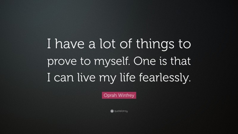 Oprah Winfrey Quote: “I have a lot of things to prove to myself. One is that I can live my life fearlessly.”
