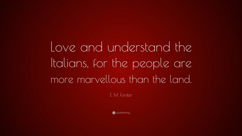 E. M. Forster Quote: “Love and understand the Italians, for the people are more marvellous than the land.”