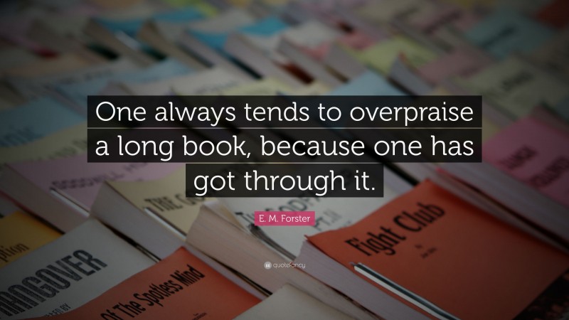 E. M. Forster Quote: “One always tends to overpraise a long book, because one has got through it.”
