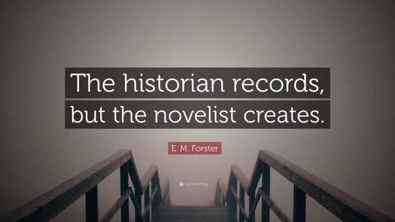 E. M. Forster Quote: “The historian records, but the novelist creates.”